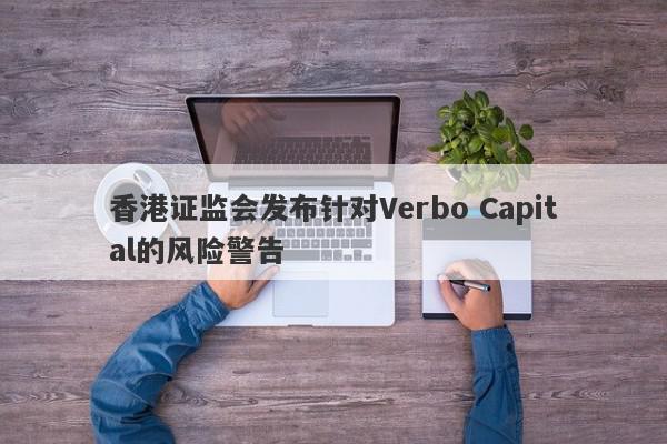 香港证监会发布针对Verbo Capital的风险警告