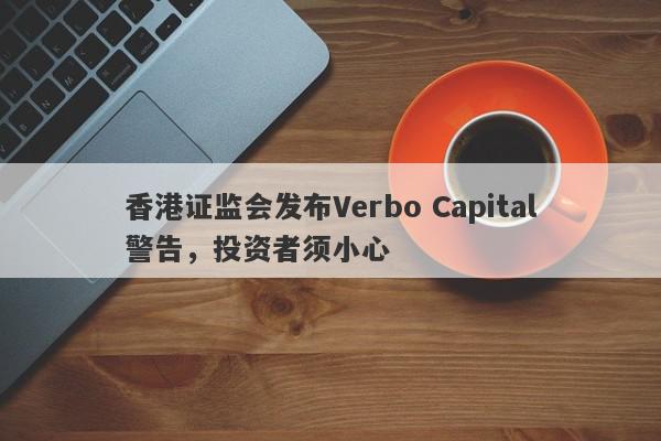 香港证监会发布Verbo Capital警告，投资者须小心