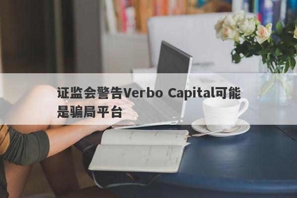 证监会警告Verbo Capital可能是骗局平台