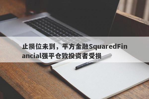 止损位未到，平方金融SquaredFinancial强平仓致投资者受损