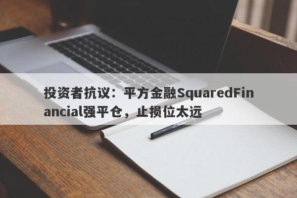 投资者抗议：平方金融SquaredFinancial强平仓，止损位太远