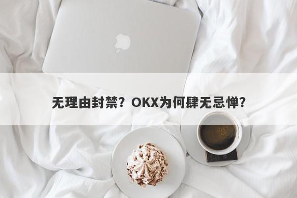 无理由封禁？OKX为何肆无忌惮？