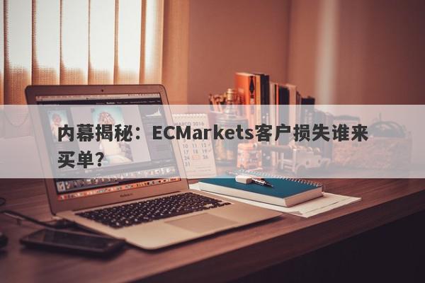 内幕揭秘：ECMarkets客户损失谁来买单？