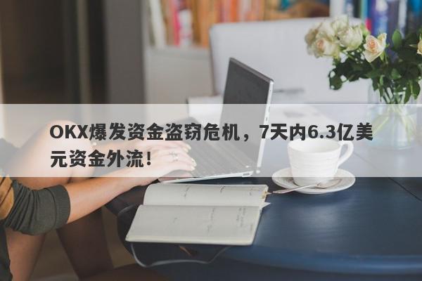 OKX爆发资金盗窃危机，7天内6.3亿美元资金外流！