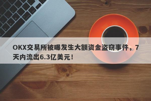 OKX交易所被曝发生大额资金盗窃事件，7天内流出6.3亿美元！