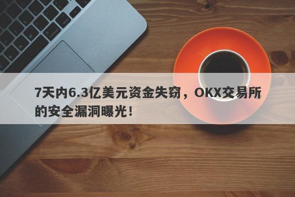 7天内6.3亿美元资金失窃，OKX交易所的安全漏洞曝光！