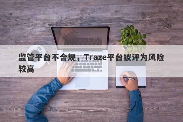 监管平台不合规，Traze平台被评为风险较高