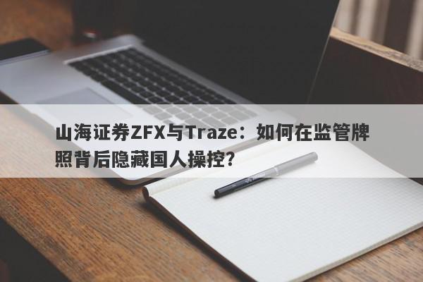 山海证券ZFX与Traze：如何在监管牌照背后隐藏国人操控？