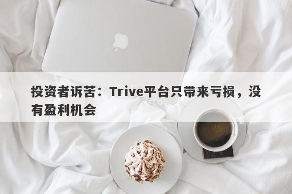 投资者诉苦：Trive平台只带来亏损，没有盈利机会