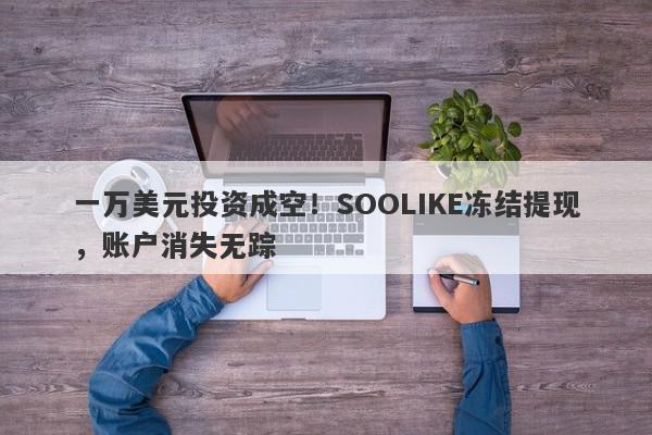 一万美元投资成空！SOOLIKE冻结提现，账户消失无踪