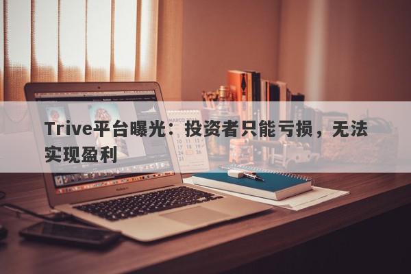 Trive平台曝光：投资者只能亏损，无法实现盈利