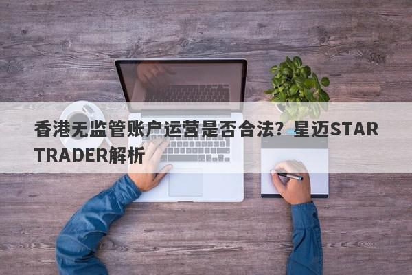 香港无监管账户运营是否合法？星迈STARTRADER解析