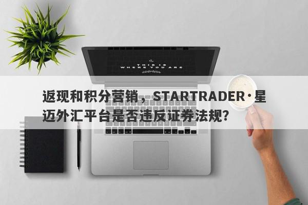 返现和积分营销，STARTRADER·星迈外汇平台是否违反证券法规？