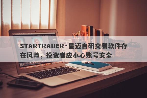 STARTRADER·星迈自研交易软件存在风险，投资者应小心账号安全