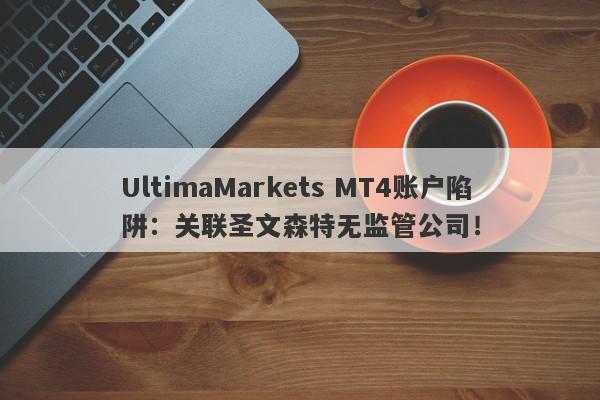 UltimaMarkets MT4账户陷阱：关联圣文森特无监管公司！