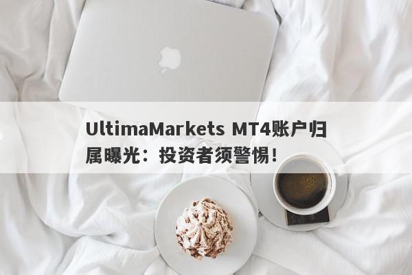 UltimaMarkets MT4账户归属曝光：投资者须警惕！