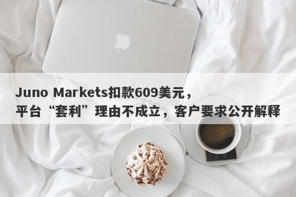 Juno Markets扣款609美元，平台“套利”理由不成立，客户要求公开解释