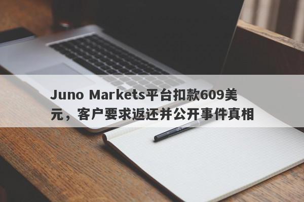 Juno Markets平台扣款609美元，客户要求返还并公开事件真相