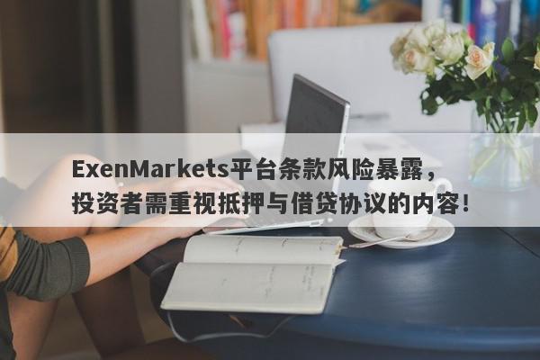 ExenMarkets平台条款风险暴露，投资者需重视抵押与借贷协议的内容！