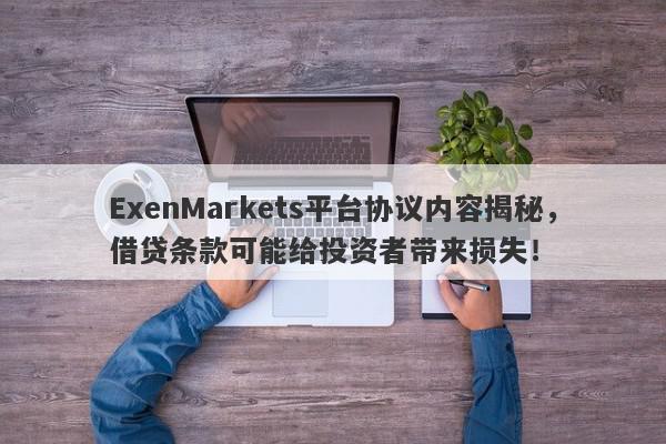 ExenMarkets平台协议内容揭秘，借贷条款可能给投资者带来损失！