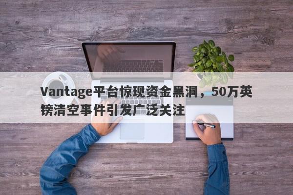 Vantage平台惊现资金黑洞，50万英镑清空事件引发广泛关注