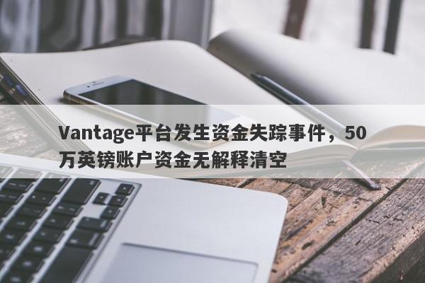 Vantage平台发生资金失踪事件，50万英镑账户资金无解释清空