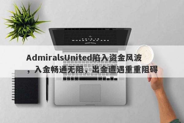 AdmiralsUnited陷入资金风波，入金畅通无阻，出金遭遇重重阻碍