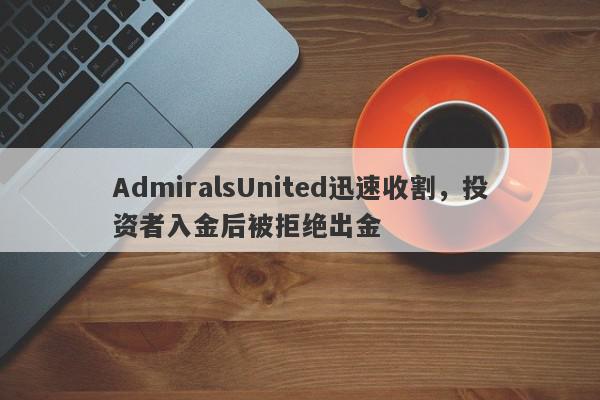 AdmiralsUnited迅速收割，投资者入金后被拒绝出金