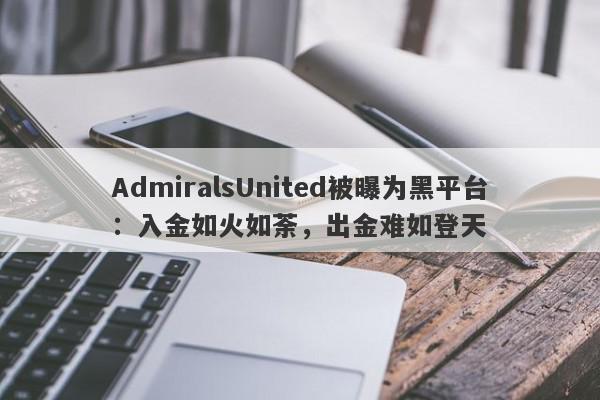 AdmiralsUnited被曝为黑平台：入金如火如荼，出金难如登天