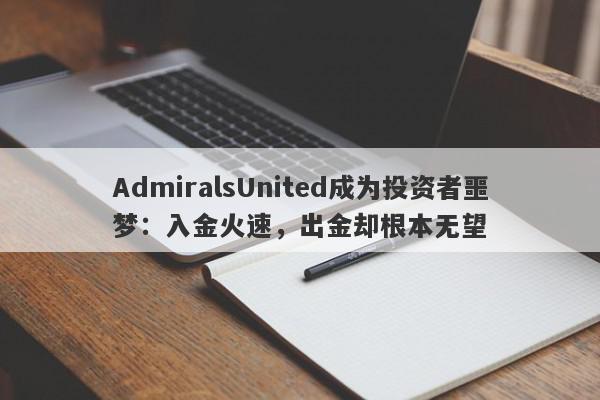 AdmiralsUnited成为投资者噩梦：入金火速，出金却根本无望