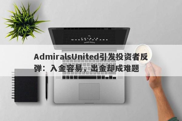 AdmiralsUnited引发投资者反弹：入金容易，出金却成难题