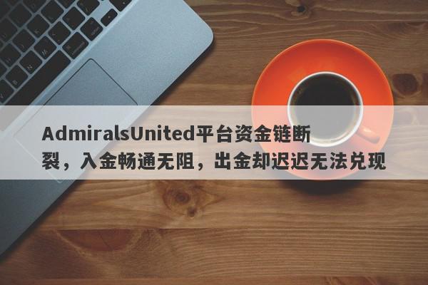 AdmiralsUnited平台资金链断裂，入金畅通无阻，出金却迟迟无法兑现