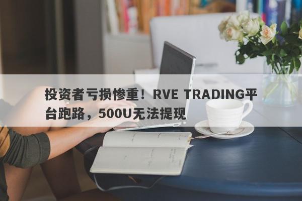 投资者亏损惨重！RVE TRADING平台跑路，500U无法提现