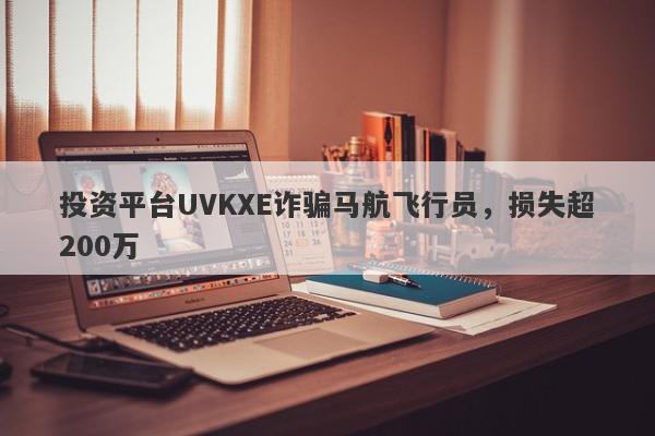 投资平台UVKXE诈骗马航飞行员，损失超200万