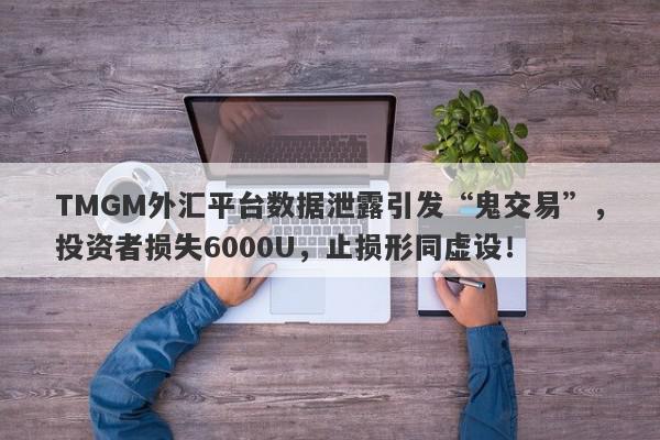 TMGM外汇平台数据泄露引发“鬼交易”，投资者损失6000U，止损形同虚设！