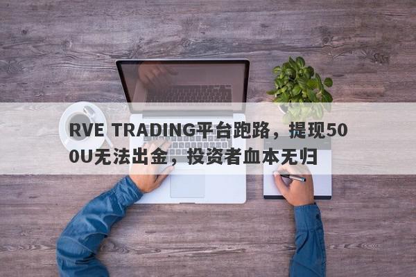 RVE TRADING平台跑路，提现500U无法出金，投资者血本无归