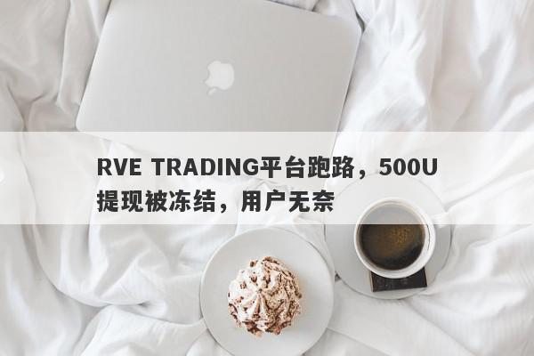 RVE TRADING平台跑路，500U提现被冻结，用户无奈