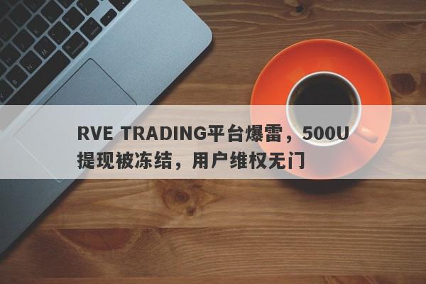 RVE TRADING平台爆雷，500U提现被冻结，用户维权无门