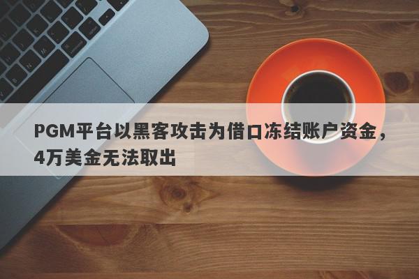 PGM平台以黑客攻击为借口冻结账户资金，4万美金无法取出