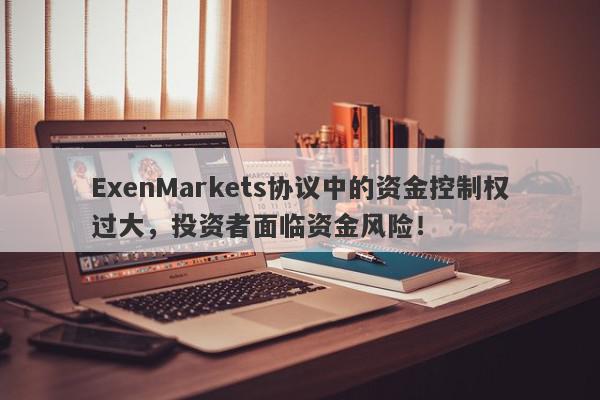 ExenMarkets协议中的资金控制权过大，投资者面临资金风险！