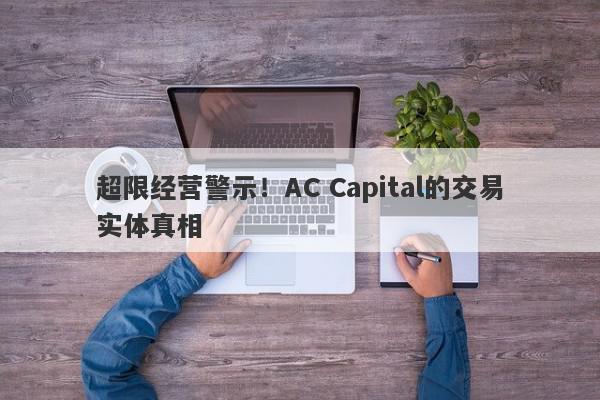 超限经营警示！AC Capital的交易实体真相