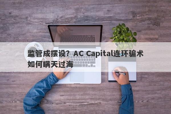 监管成摆设？AC Capital连环骗术如何瞒天过海