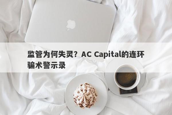 监管为何失灵？AC Capital的连环骗术警示录