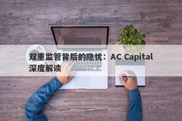 双重监管背后的隐忧：AC Capital深度解读