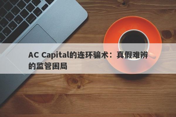 AC Capital的连环骗术：真假难辨的监管困局