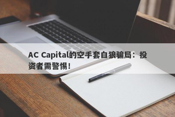 AC Capital的空手套白狼骗局：投资者需警惕！