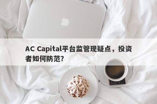 AC Capital平台监管现疑点，投资者如何防范？