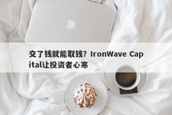 交了钱就能取钱？IronWave Capital让投资者心寒