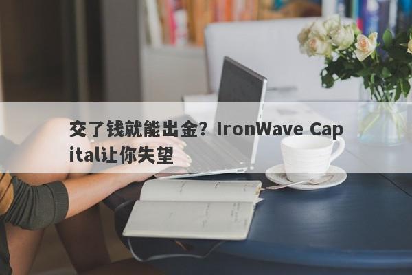 交了钱就能出金？IronWave Capital让你失望