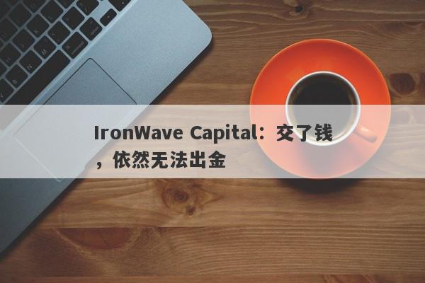 IronWave Capital：交了钱，依然无法出金